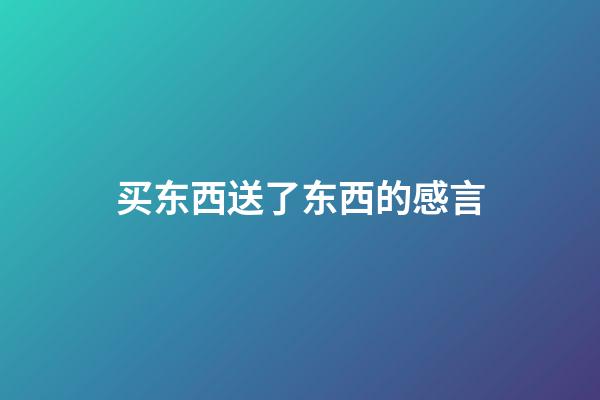 买东西送了东西的感言