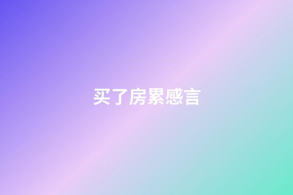 买了房累感言