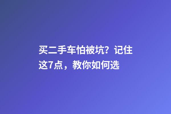 买二手车怕被坑？记住这7点，教你如何选