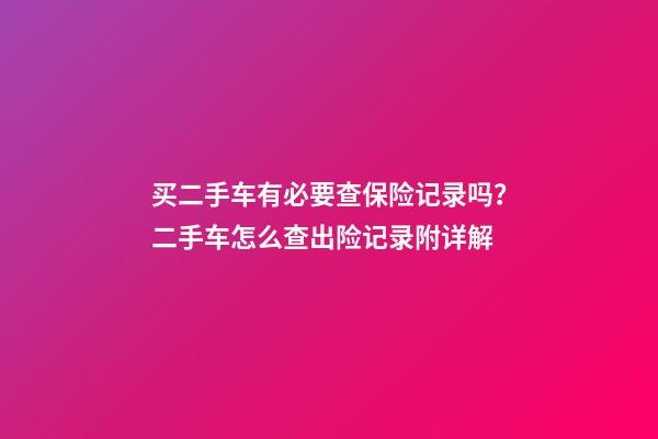 买二手车有必要查保险记录吗？二手车怎么查出险记录附详解