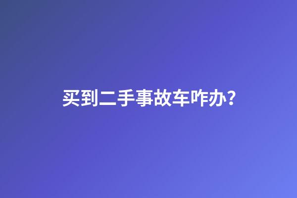 买到二手事故车咋办？