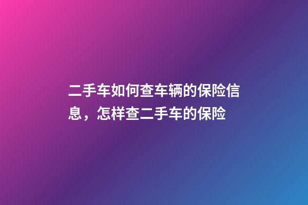 二手车如何查车辆的保险信息，怎样查二手车的保险