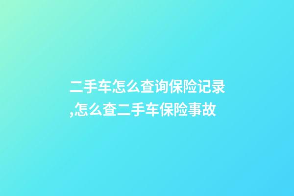 二手车怎么查询保险记录,怎么查二手车保险事故