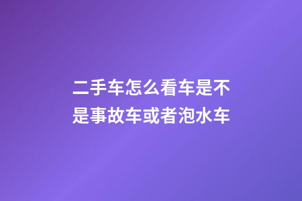 二手车怎么看车是不是事故车或者泡水车