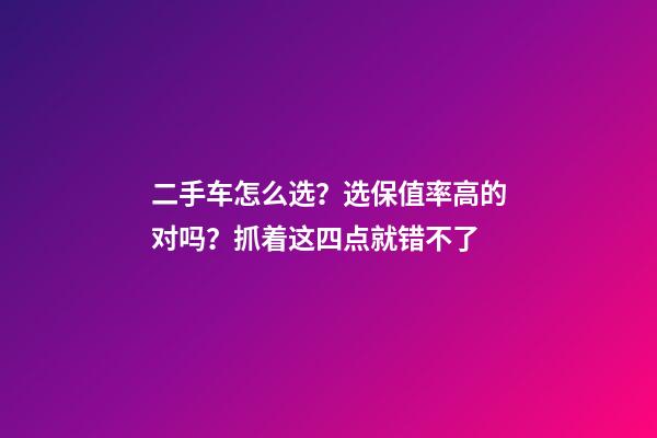 二手车怎么选？选保值率高的对吗？抓着这四点就错不了