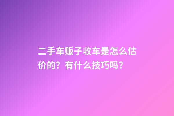 二手车贩子收车是怎么估价的？有什么技巧吗？