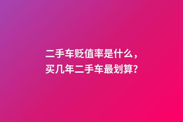 二手车贬值率是什么，买几年二手车最划算？