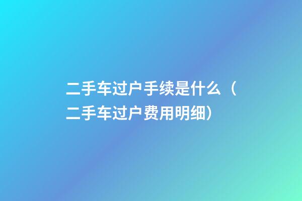 二手车过户手续是什么（二手车过户费用明细）