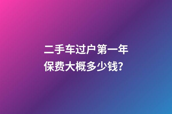 二手车过户第一年保费大概多少钱？