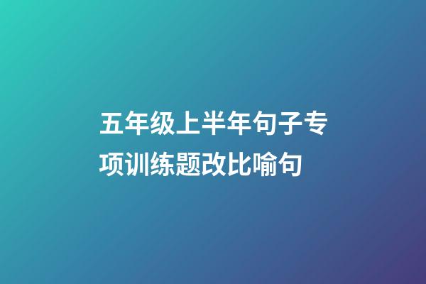 五年级上半年句子专项训练题改比喻句