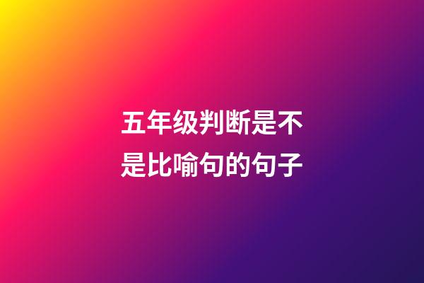 五年级判断是不是比喻句的句子