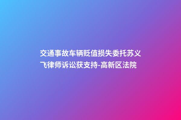 交通事故车辆贬值损失委托苏义飞律师诉讼获支持-高新区法院