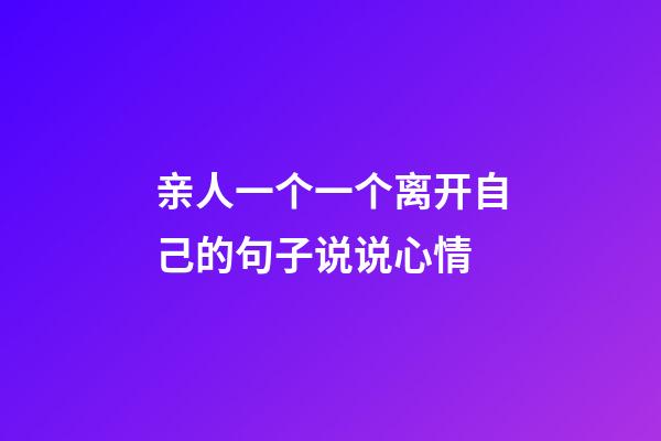 亲人一个一个离开自己的句子说说心情