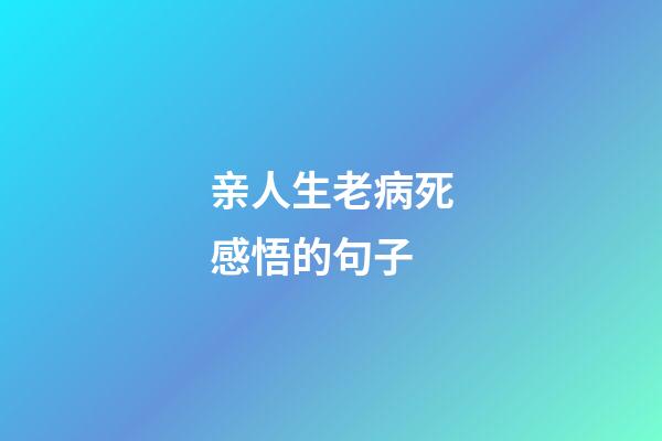 亲人生老病死感悟的句子