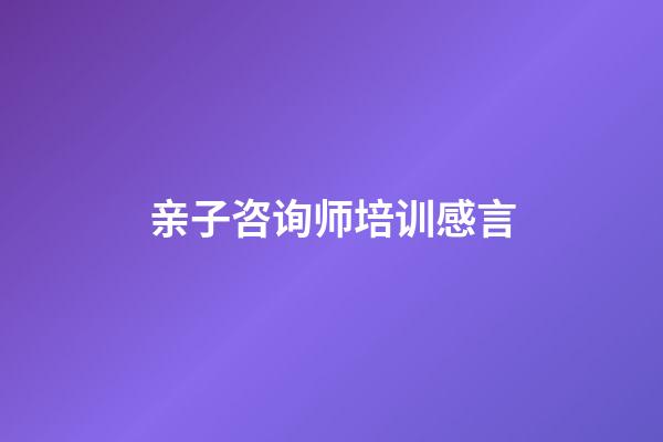 亲子咨询师培训感言