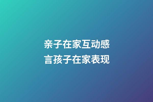 亲子在家互动感言孩子在家表现