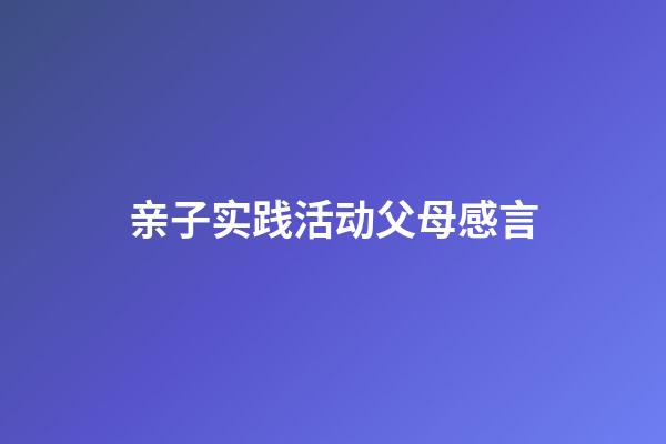 亲子实践活动父母感言