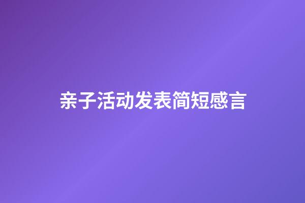 亲子活动发表简短感言