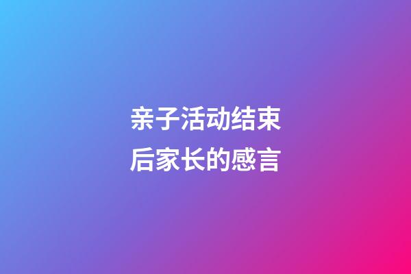 亲子活动结束后家长的感言