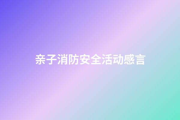 亲子消防安全活动感言