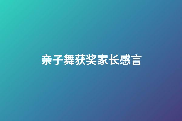 亲子舞获奖家长感言