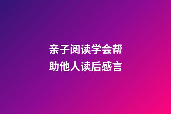 亲子阅读学会帮助他人读后感言