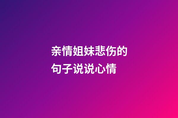 亲情姐妹悲伤的句子说说心情