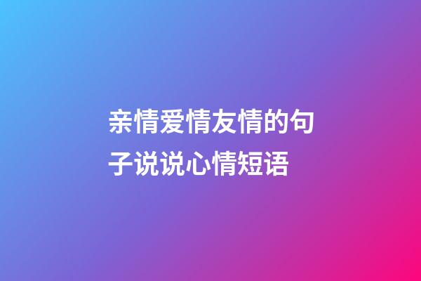 亲情爱情友情的句子说说心情短语