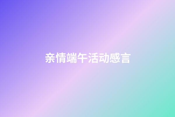 亲情端午活动感言