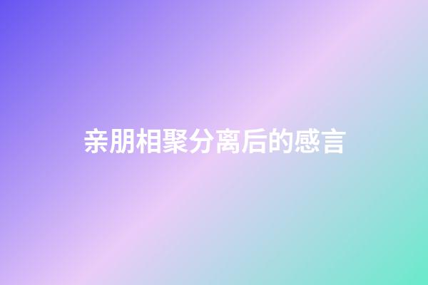 亲朋相聚分离后的感言