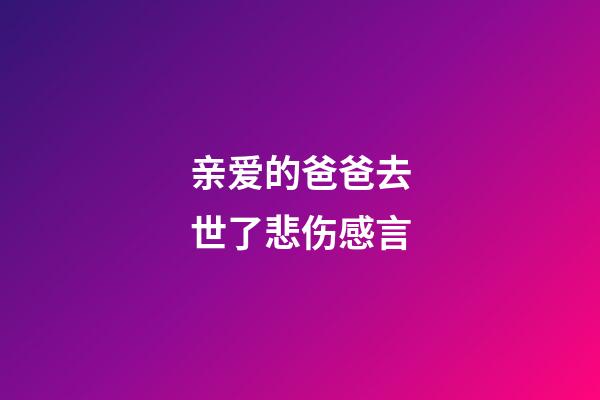 亲爱的爸爸去世了悲伤感言