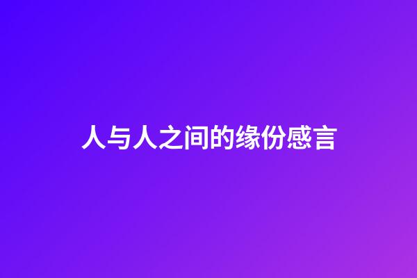 人与人之间的缘份感言