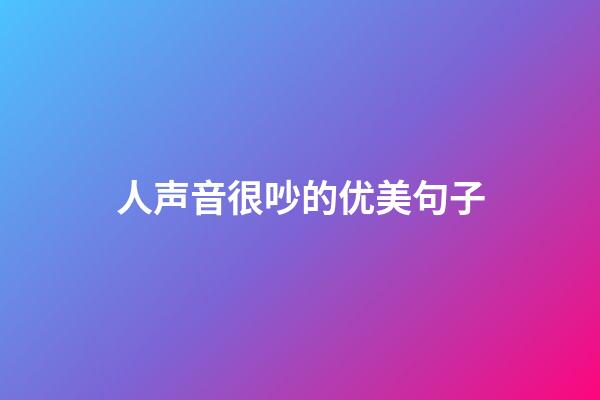 人声音很吵的优美句子