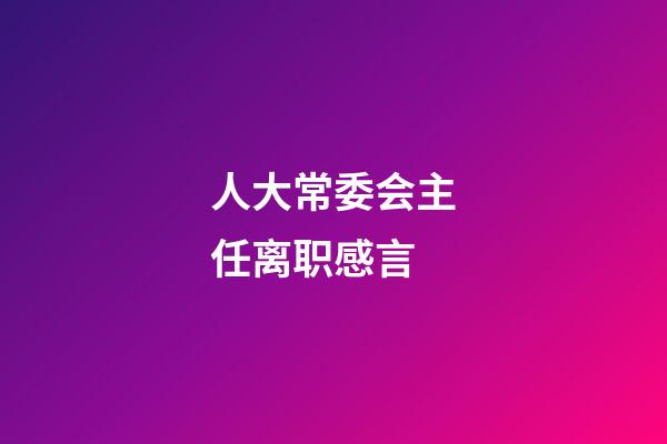 人大常委会主任离职感言