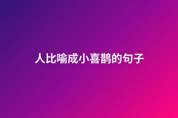 人比喻成小喜鹊的句子