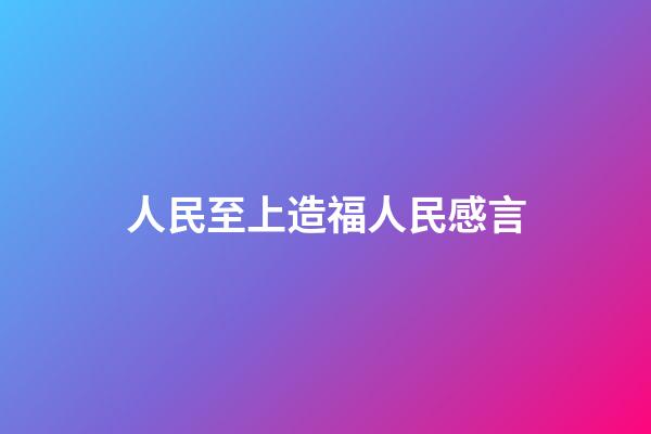 人民至上造福人民感言