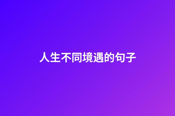 人生不同境遇的句子