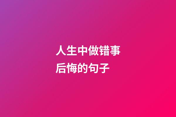 人生中做错事后悔的句子