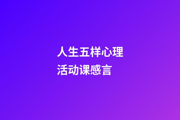 人生五样心理活动课感言