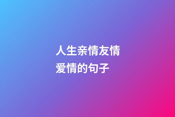 人生亲情友情爱情的句子