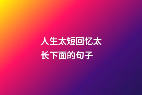 人生太短回忆太长下面的句子