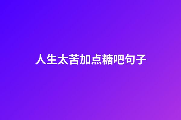 人生太苦加点糖吧句子