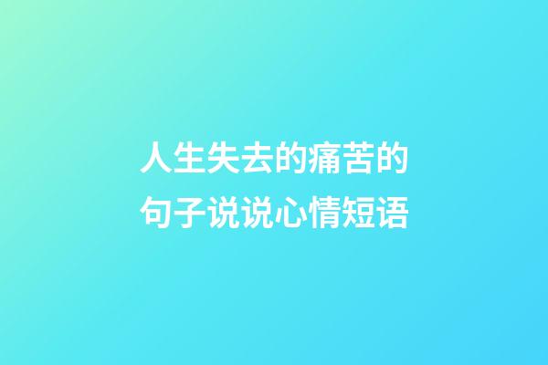 人生失去的痛苦的句子说说心情短语