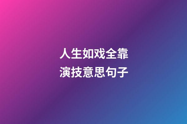 人生如戏全靠演技意思句子