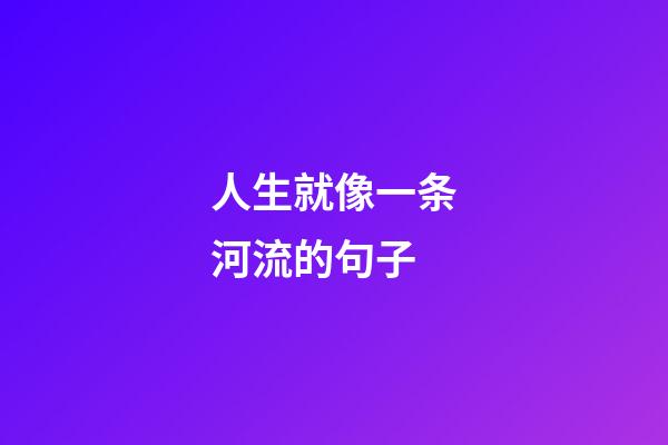 人生就像一条河流的句子