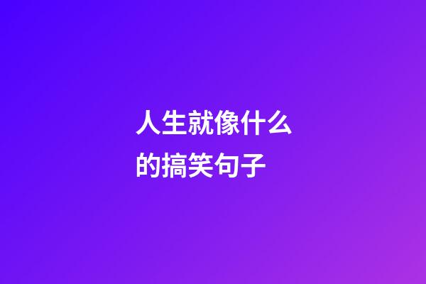 人生就像什么的搞笑句子