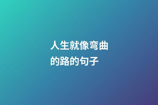 人生就像弯曲的路的句子