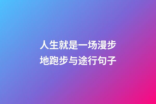 人生就是一场漫步地跑步与途行句子