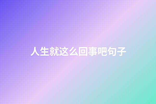 人生就这么回事吧句子