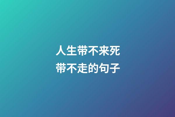 人生带不来死带不走的句子